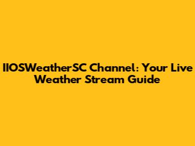 IIOSWeatherSC Channel: Your Live Weather Stream Guide