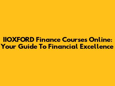 IIOXFORD Finance Courses Online: Your Guide To Financial Excellence