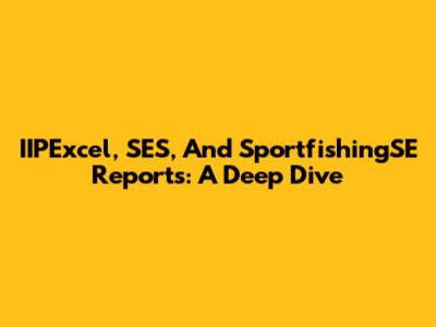 IIPExcel, SES, And SportfishingSE Reports: A Deep Dive