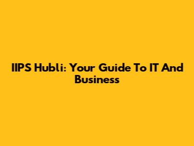 IIPS Hubli: Your Guide To IT And Business