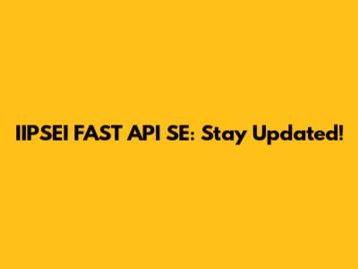 IIPSEI FAST API SE: Stay Updated!