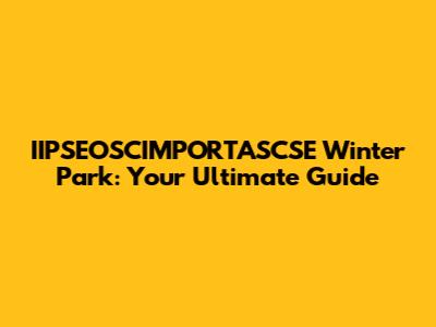 IIPSEOSCIMPORTASCSE Winter Park: Your Ultimate Guide