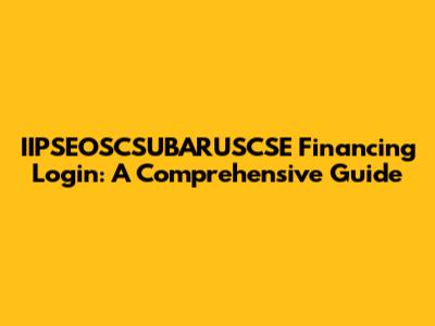 IIPSEOSCSUBARUSCSE Financing Login: A Comprehensive Guide