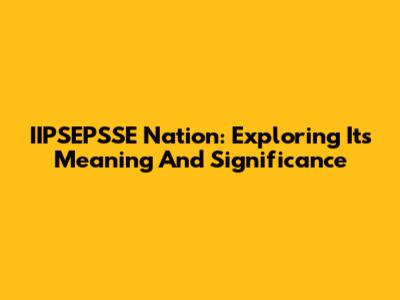 IIPSEPSSE Nation: Exploring Its Meaning And Significance