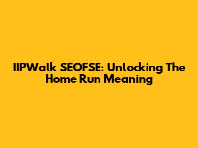 IIPWalk SEOFSE: Unlocking The Home Run Meaning