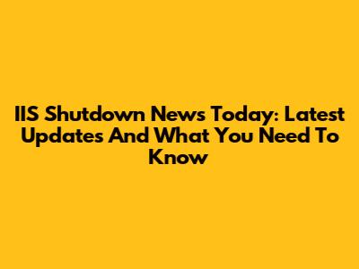 IIS Shutdown News Today: Latest Updates And What You Need To Know