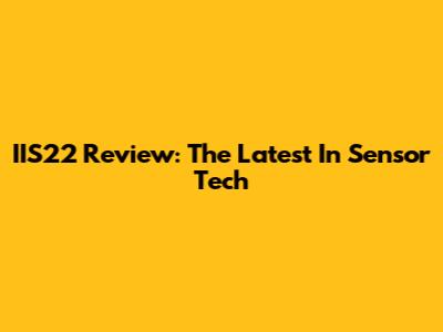 IIS22 Review: The Latest In Sensor Tech