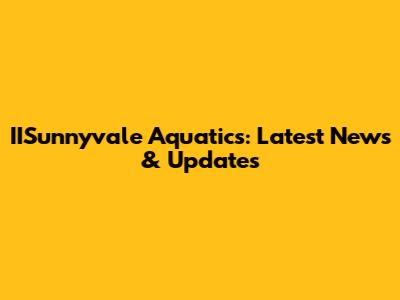 IISunnyvale Aquatics: Latest News & Updates