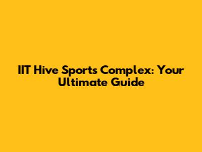 IIT Hive Sports Complex: Your Ultimate Guide