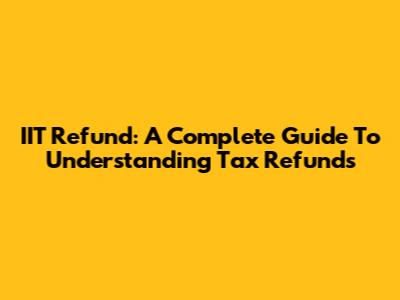 IIT Refund: A Complete Guide To Understanding Tax Refunds