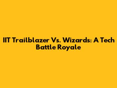 IIT Trailblazer Vs. Wizards: A Tech Battle Royale