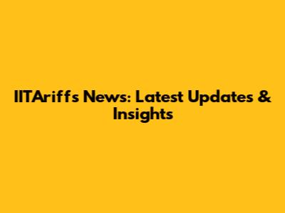 IITAriffs News: Latest Updates & Insights