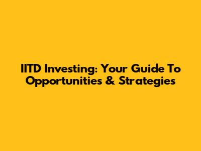 IITD Investing: Your Guide To Opportunities & Strategies