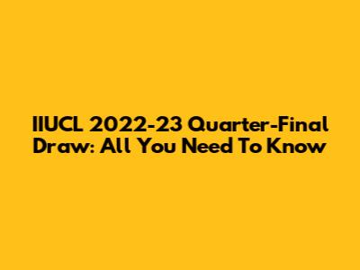 IIUCL 2022-23 Quarter-Final Draw: All You Need To Know