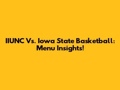 IIUNC Vs. Iowa State Basketball: Menu Insights!