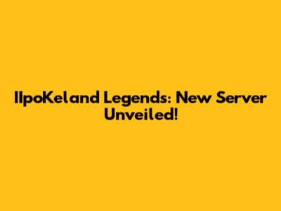 IIpoKeland Legends: New Server Unveiled!