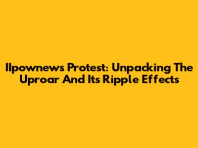 IIpownews Protest: Unpacking The Uproar And Its Ripple Effects
