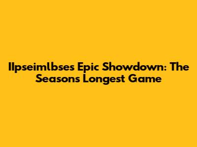 IIpseimlbse's Epic Showdown: The Season's Longest Game