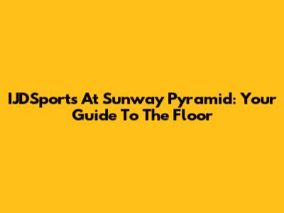 IJDSports At Sunway Pyramid: Your Guide To The Floor