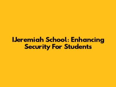 IJeremiah School: Enhancing Security For Students