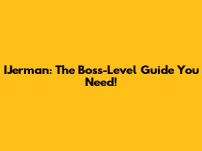 IJerman: The Boss-Level Guide You Need!