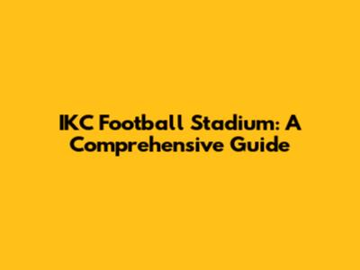 IKC Football Stadium: A Comprehensive Guide