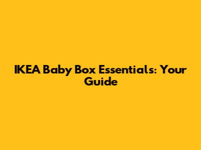 IKEA Baby Box Essentials: Your Guide