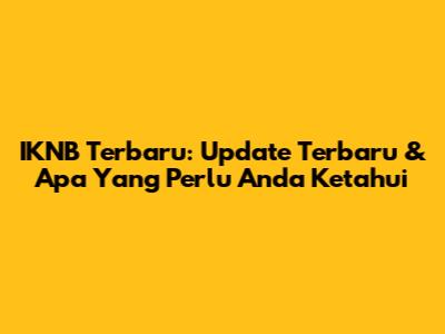 IKNB Terbaru: Update Terbaru & Apa Yang Perlu Anda Ketahui
