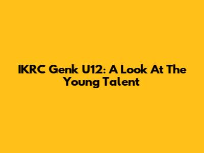 IKRC Genk U12: A Look At The Young Talent