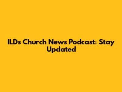 ILDs Church News Podcast: Stay Updated