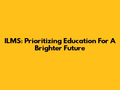 ILMS: Prioritizing Education For A Brighter Future