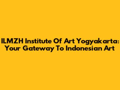 ILMZH Institute Of Art Yogyakarta: Your Gateway To Indonesian Art