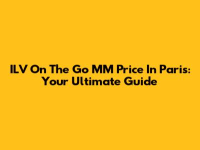 ILV On The Go MM Price In Paris: Your Ultimate Guide