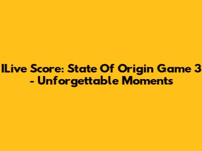 ILive Score: State Of Origin Game 3 - Unforgettable Moments