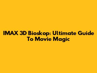 IMAX 3D Bioskop: Ultimate Guide To Movie Magic