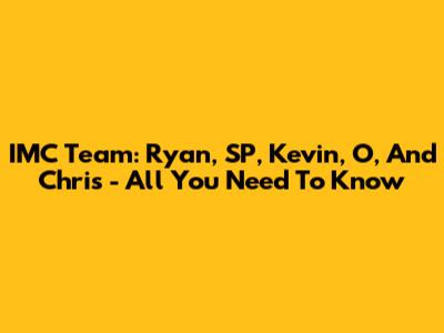 IMC Team: Ryan, SP, Kevin, O, And Chris - All You Need To Know