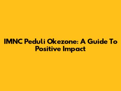 IMNC Peduli Okezone: A Guide To Positive Impact
