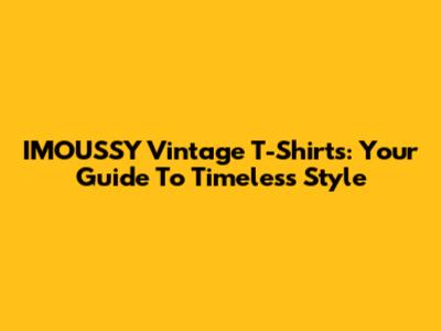 IMOUSSY Vintage T-Shirts: Your Guide To Timeless Style