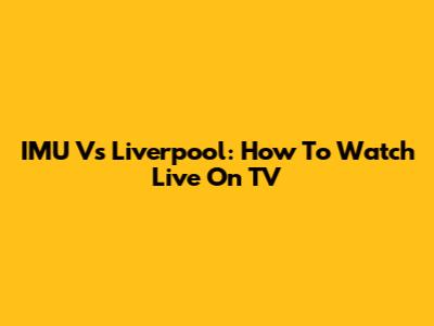 IMU Vs Liverpool: How To Watch Live On TV