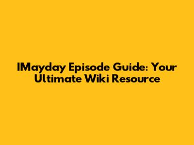 IMayday Episode Guide: Your Ultimate Wiki Resource