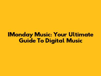 IMonday Music: Your Ultimate Guide To Digital Music