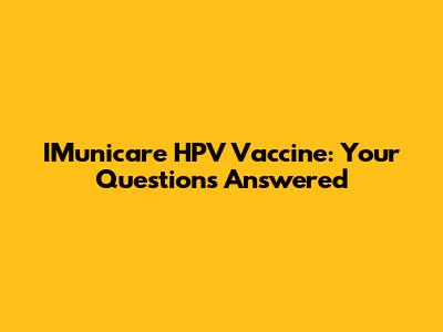 IMunicare HPV Vaccine: Your Questions Answered