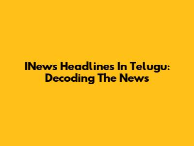 INews Headlines In Telugu: Decoding The News