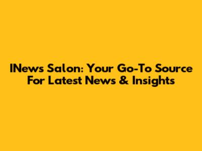 INews Salon: Your Go-To Source For Latest News & Insights