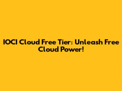 IOCI Cloud Free Tier: Unleash Free Cloud Power!