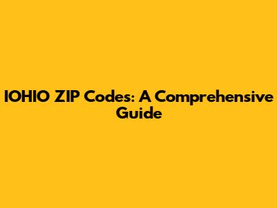 IOHIO ZIP Codes: A Comprehensive Guide