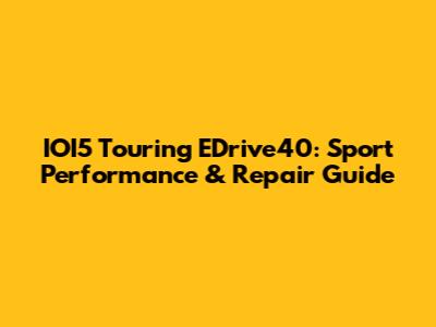 IOI5 Touring EDrive40: Sport Performance & Repair Guide
