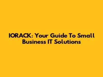 IORACK: Your Guide To Small Business IT Solutions