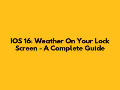 IOS 16: Weather On Your Lock Screen - A Complete Guide