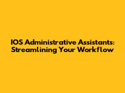 IOS Administrative Assistants: Streamlining Your Workflow
